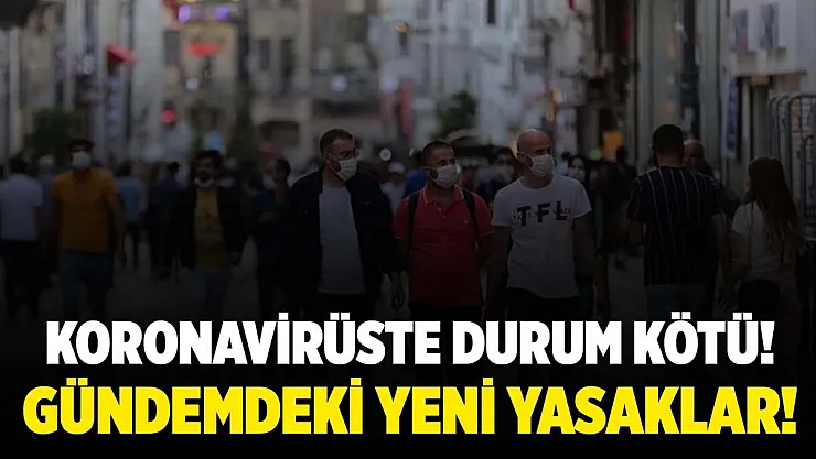 Koronavirüste vefat ve vaka sayıları artıyor! Bu yasaklar gelebilir!