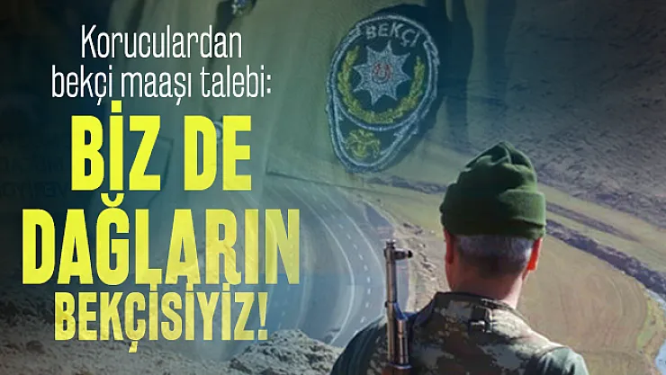 Koruculardan bekçi maaşı talebi: Biz de dağların bekçisiyiz!