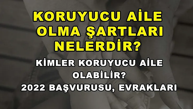 Koruyucu Aile Olma Şartları Nelerdir? Kimler Koruyucu Aile Olabilir? 2022 Başvurusu, Evrakları