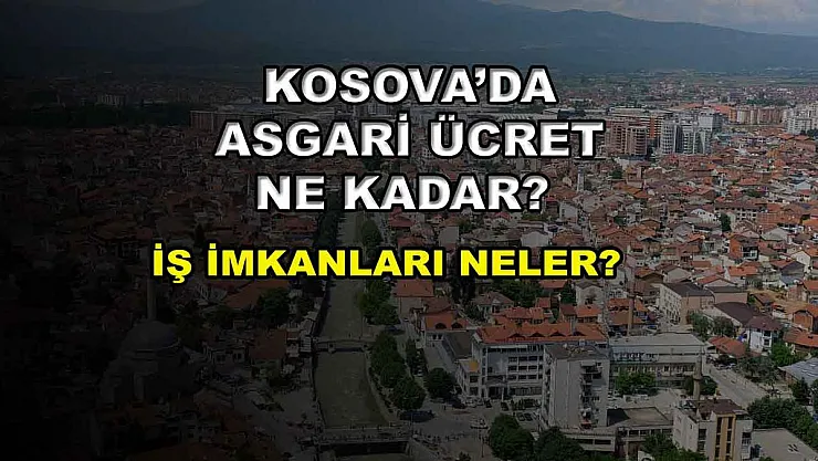 Kosova'da Asgari Ücret Ne Kadar? İş İmkanları Neler?