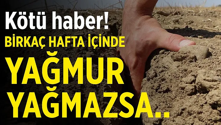 Kötü haber geldi! Eğer birkaç hafta içerisinde yağmur yağmazsa..