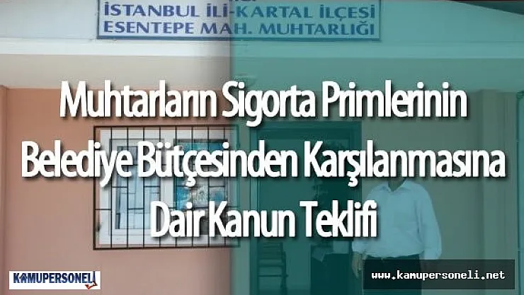 Köy ve Mahalle Muhtarlarının Sigorta Primlerinin Belediyeler Tarafından Karşılanmasına Dair Kanun Teklifi Mecliste