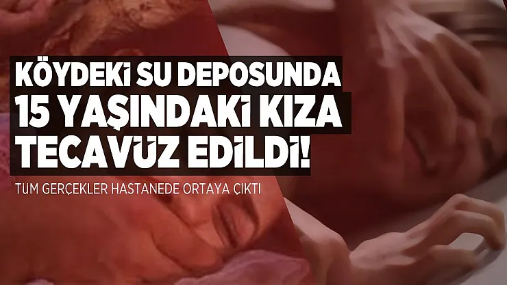Köyde 15 yaşındaki kıza tecavüz edildi! Gerçekler hastanede ortaya çıktı