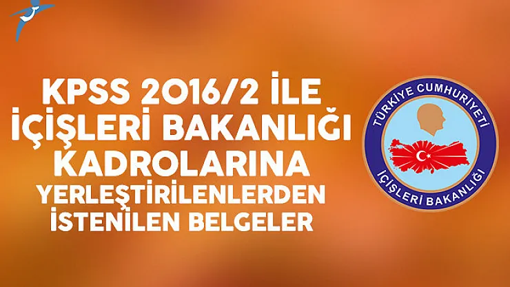 KPSS 2016/2 ile İçişleri Bakanlığı kadrolarına yerleştirilenlerden istenilen belgeler