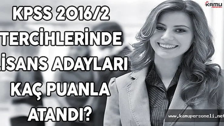 KPSS 2016/2 Tercihlerinde Lisans Adayları Kaç Puanla Atandı?