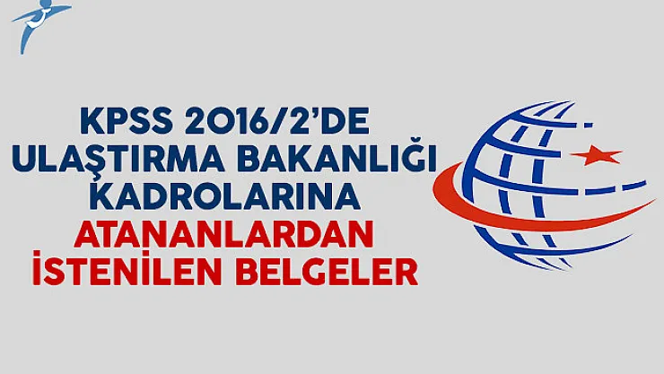 KPSS 2016/2 yerleştirmelerinde Ulaştırma Bakanlığı kadrolarına atananlardan istenilen belgeler