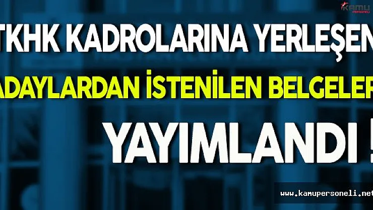 KPSS 2016/6 İle TKHK Kadrolarına Yerleşen Adaylardan İstenilen Belgeler Yayımlandı