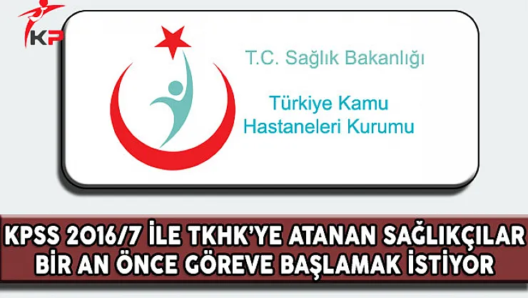 KPSS 2016/7 İle TKHK'ye Atanan Sağlıkçılar Bir An Önce Göreve Başlamak İstiyor