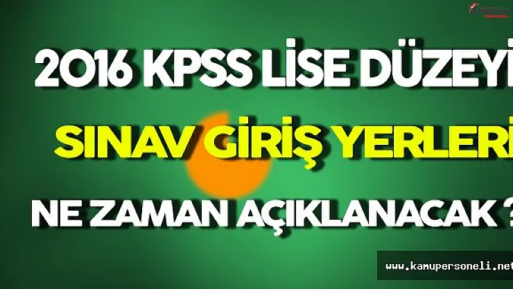 KPSS 2016 Lise Düzeyi Sınav Giriş Yerleri Ne Zaman Açıklanacak ?