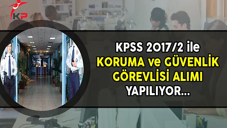 KPSS 2017/2 Kapsamında Koruma ve Güvenlik Görevlisi Alınıyor