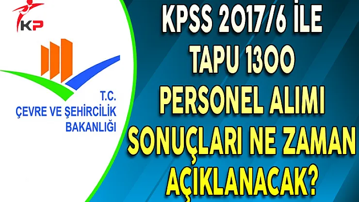 KPSS 2017/6 Tapu 1300 Personel Alımı Sonuçları Ne Zaman Açıklanacak ?