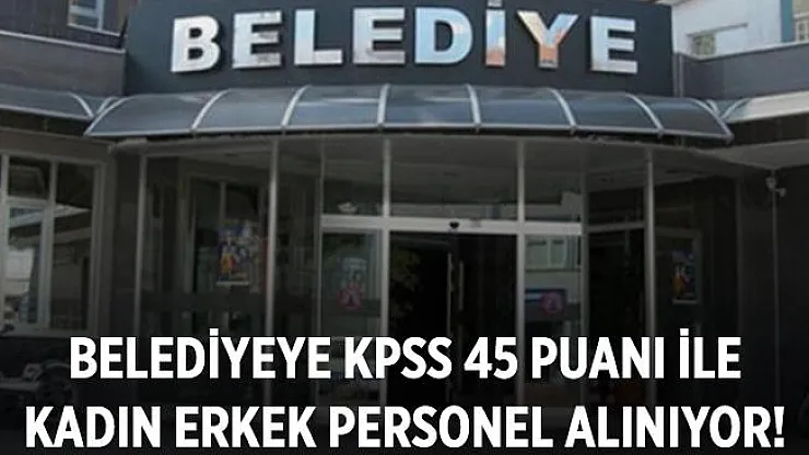 KPSS 45 puanı ile belediyeye kadın erkek personel alım yapılıyor!