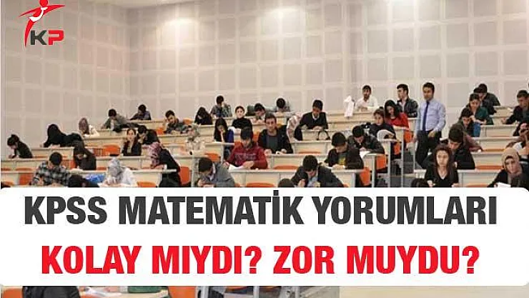 KPSS Lise Matematik Sınavı Soruları, Cevapları ve Yorumları (Kolay Mıydı, Zor Muydu?)