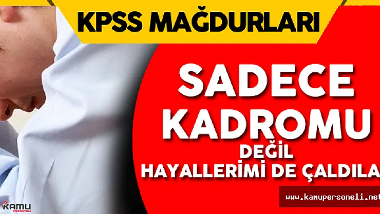 KPSS Mağduru: " Sadece Emeğimi Kadromu Değil Hayallerimi de Çaldılar"