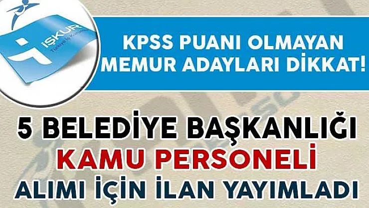 KPSS Puanı Olmayan Adaylar Dikkat! 5 Belediye Memur Alımı İçin İlan Yayımladı