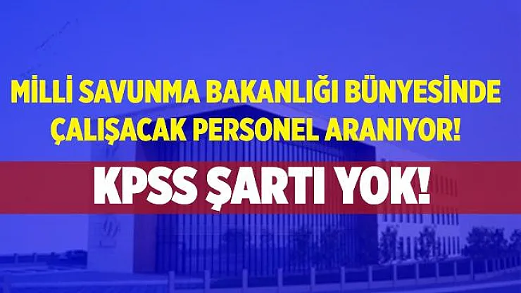 KPSS şartı aranmayacak! Milli Savunma Bakanlığı kadrolu eleman alımı yapıyor! Başvuruların bitmesine saatler kaldı!