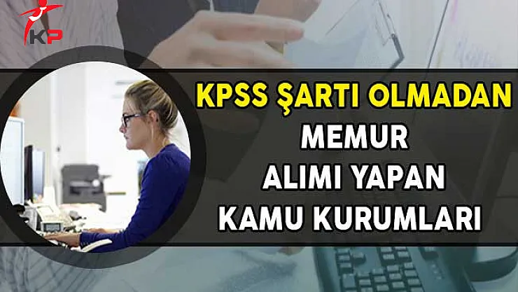 KPSS Şartı Olmadan Memur Alımı Yapan Kamu Kurumları!
