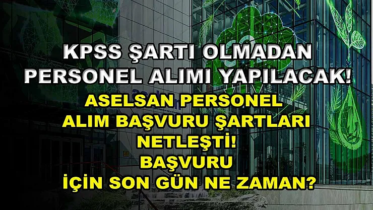 KPSS şartı olmadan personel alımı yapılacak! ASELSAN personel alım başvuru şartları netleşti! Başvuru için son gün ne zaman?