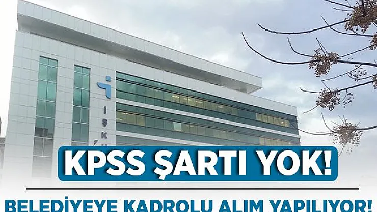KPSS şartı yok! Belediyeye kadrolu en az lise mezunu eleman alımı yapılıyor! 18 yaşını dolduranlar başvurabilir!