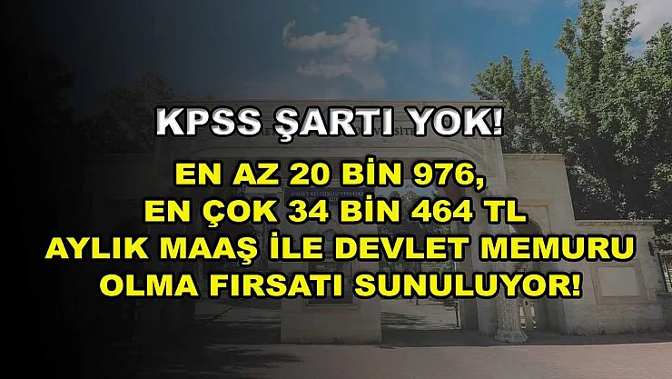 KPSS Şartı Yok! En Az 20 Bin 976, En Çok 34 Bin 464 TL Aylık Maaş ile Devlet Memuru Olma Fırsatı Sunuluyor!