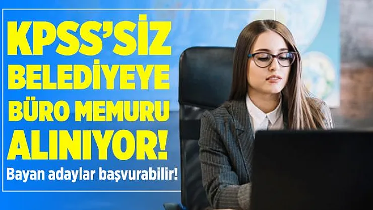 KPSS şartsız belediyeye en az lise mezunu büro memuru alınıyor! Sadece bayan adaylar başvurabilir!