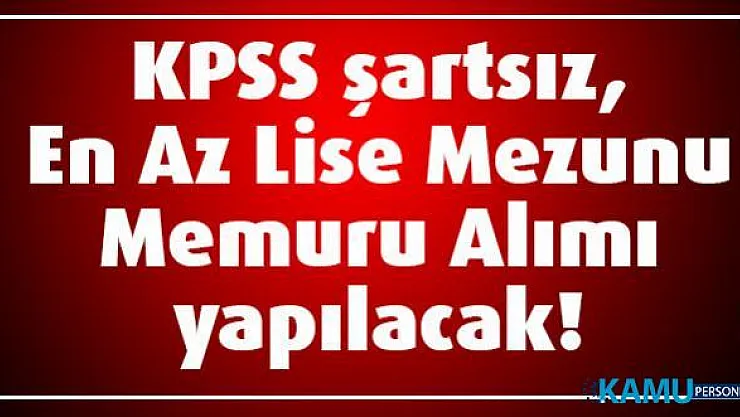 KPSS şartsız, En Az Lise Mezunu Memuru Alımı yapılacak!