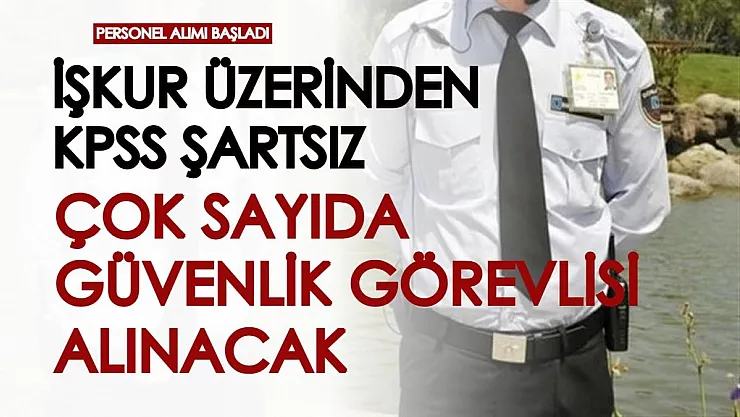 KPSS şartsız güvenlik görevlisi alımı başladı! İŞKUR üzerinden hemen başvurun
