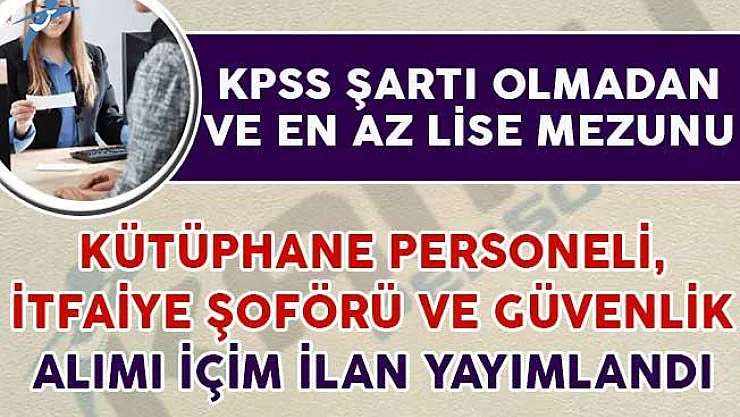 KPSS Şartsız Kütüphane Personeli, İtfaiye Şoförü ve Güvenlik Alımı Yapılıyor