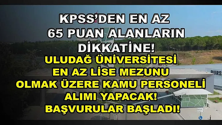 KPSS'den En Az 65 Puan Alanların Dikkatine! Uludağ Üniversitesi En Az Lise Mezunu Olmak Üzere Kamu Personeli Alımı Yapacak! Başvurular Başladı!