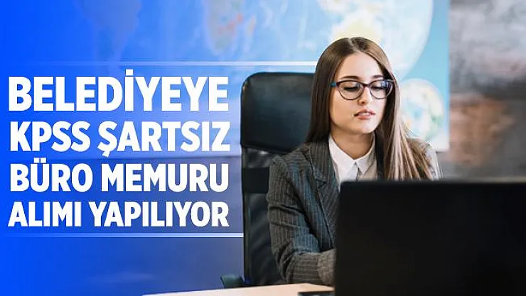 KPSS'siz alım bekleyenlere müjde! Belediyeye KPSS şartsız büro memuru alınıyor!