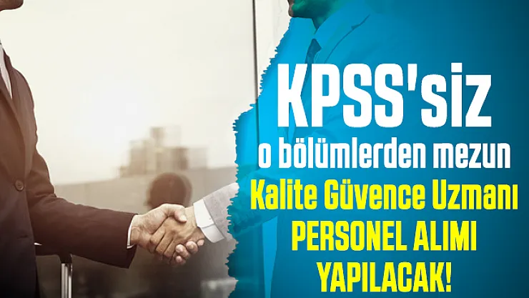 KPSS'siz o bölümlerden mezun Kalite Güvence Uzmanı personel alımı yapılacak!