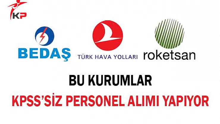 KPSS'siz Personel Alımı Yapan Kurumlar (BEDAŞ, THY, Roketsan)