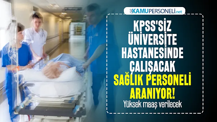 KPSS'siz üniversite hastanesinde çalışacak sağlık personeli aranıyor! Yüksek maaş verilecek