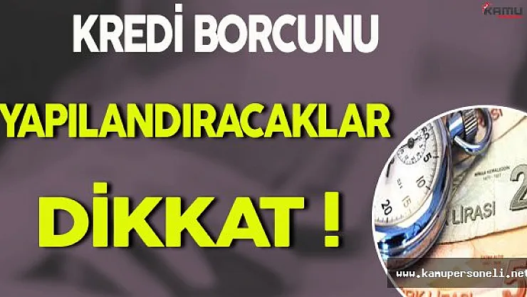 Kredi Borcunu Yapılandıracaklar Dikkat !