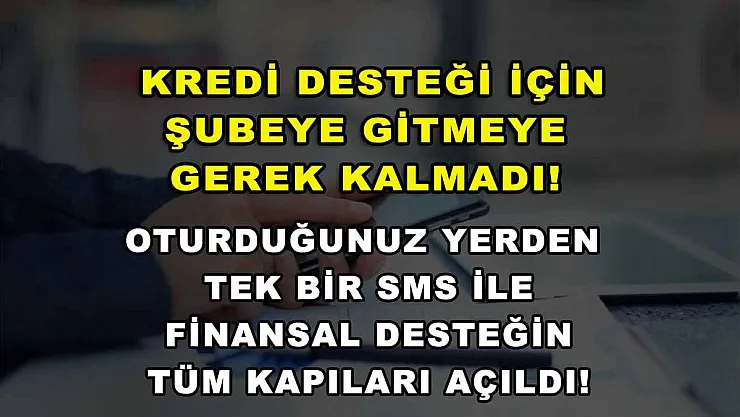 Kredi desteği için şubeye gitmeye gerek kalmadı! Oturduğunuz yerden tek bir SMS ile finansal desteğin tüm kapıları açıldı!