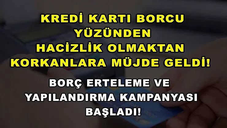 Kredi kartı borcu yüzünden hacizlik olmaktan korkanlara müjde geldi! Borç erteleme ve yapılandırma kampanyası başladı!
