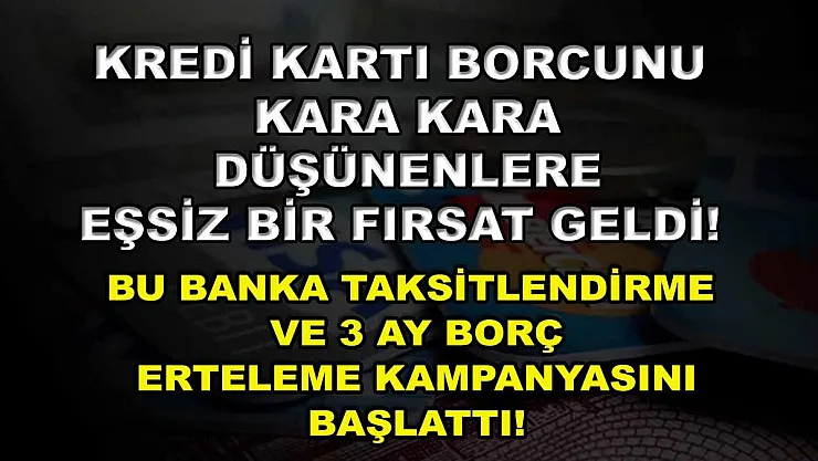 Kredi kartı borcunu kara kara düşünenlere eşsiz bir fırsat geldi! Bu banka taksitlendirme ve 3 ay borç erteleme kampanyasını başlattı!