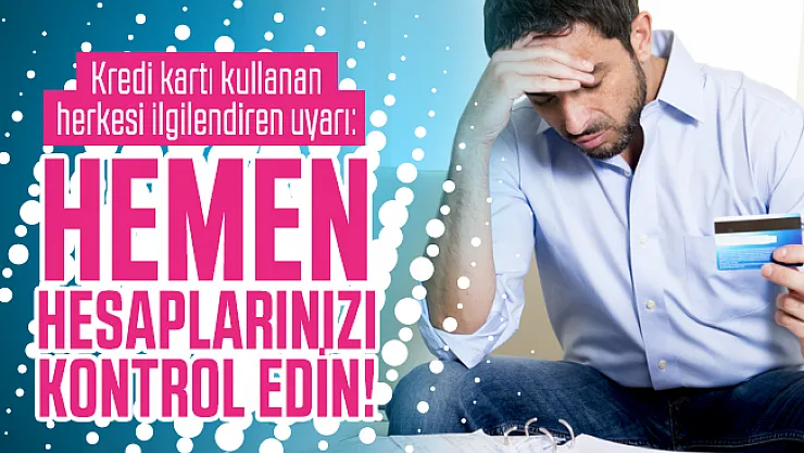 Kredi kartı kullanan herkesi ilgilendiren uyarı: Hemen hesaplarınızı kontrol edin!