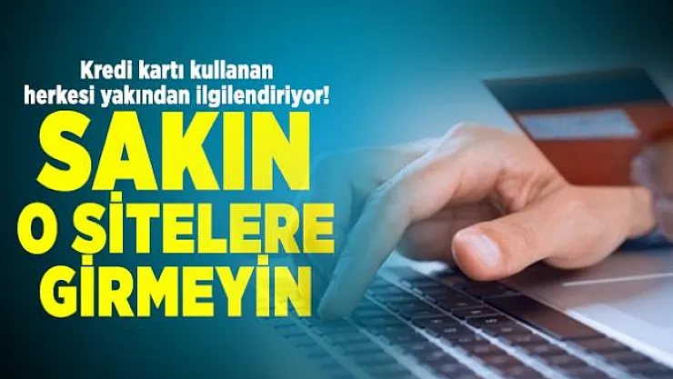 Kredi kartı kullanan herkesi yakından ilgilendiriyor! Sakın o sitelere girmeyin