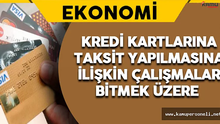 Kredi Kartlarına Taksit Yapılmasına İlişkin Çalışmalar Tamamlanmak Üzere