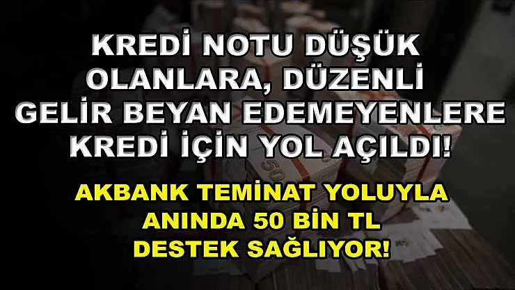 Kredi notu düşük olanlara, düzenli gelir beyan edemeyenlere kredi için yol açıldı! Akbank teminat yoluyla anında 50 bin TL destek sağlıyor!