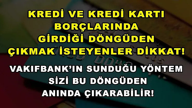 Kredi ve kredi kartı borçlarında girdiği döngüden çıkmak isteyenler dikkat! Vakıfbank'ın sunduğu yöntem sizi bu döngüden anında çıkarabilir!