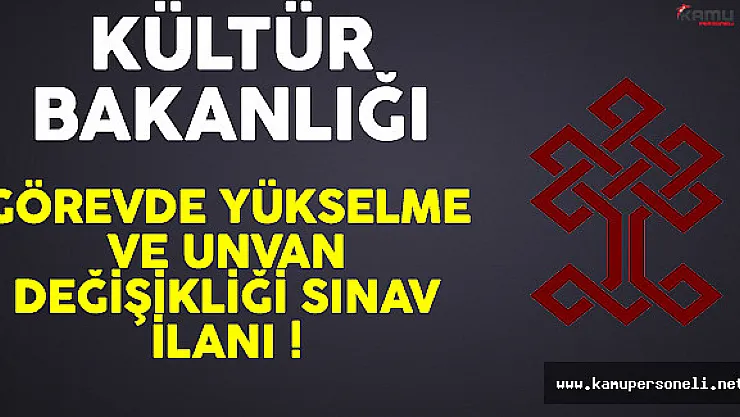 Kültür Bakanlığı Memur Şef Kadroları İçin Görevde Yükselme ve Unvan Değişikliği Duyurusu