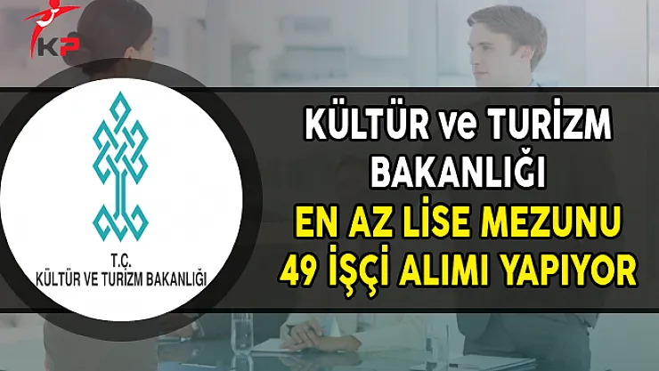 Kültür ve Turizm Bakanlığı En Az Lise Mezunu 49 İşçi Alımı Yapıyor