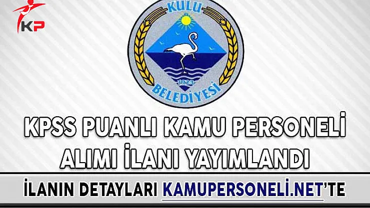 Kulu Belediyesi KPSS Puanlı Kamu Personeli Alımı İlanı Yayımlandı