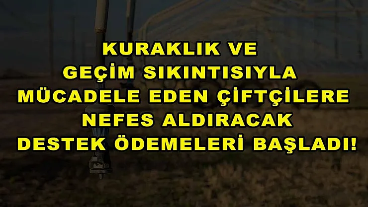 Kuraklık ve geçim sıkıntısıyla mücadele eden çiftçilere nefes aldıracak destek ödemeleri başladı!