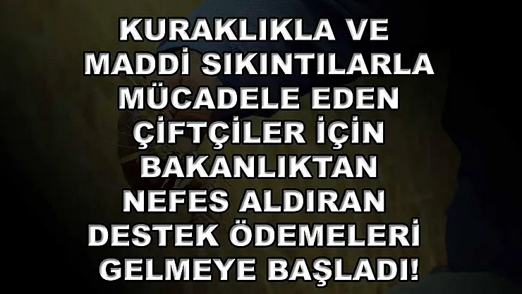 Kuraklıkla ve maddi sıkıntılarla mücadele eden çiftçiler için bakanlıktan nefes aldıran destek ödemeleri gelmeye başladı!