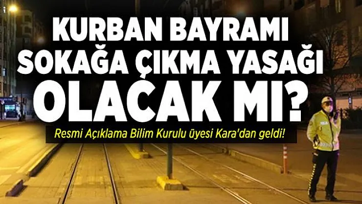 Kurban Bayramı sokağa çıkma yasağı olacak mı? Resmi Açıklama Bilim Kurulu üyesi Kara'dan geldi!