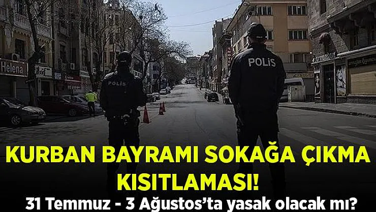 Kurban Bayramı sokağa çıkma yasağı var mı? Resmi açıklama geldi mi? Bayramda yasak olacak mı?