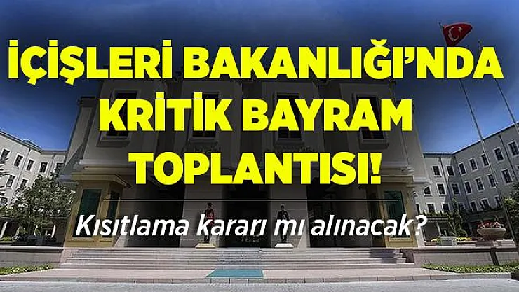 Kurban Bayramı'nda sokağa çıkma yasağı olacak mı? İçişleri Bakanlığı'nda kritik toplantı!